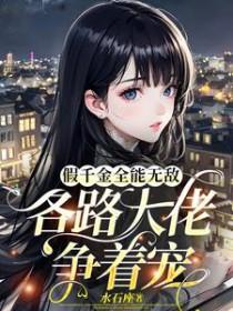 假千金全能无敌，各路大佬争着宠