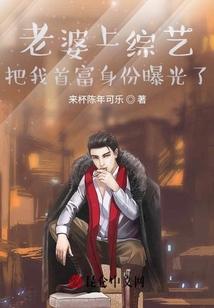 老婆上综艺，把我首富身份曝光了